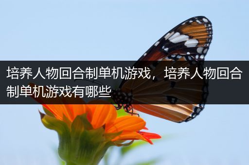 培养人物回合制单机游戏，培养人物回合制单机游戏有哪些