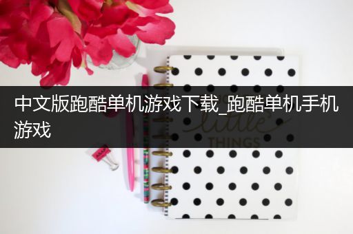 中文版跑酷单机游戏下载_跑酷单机手机游戏