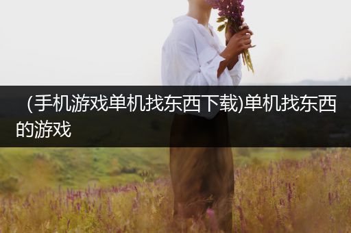 （手机游戏单机找东西下载)单机找东西的游戏