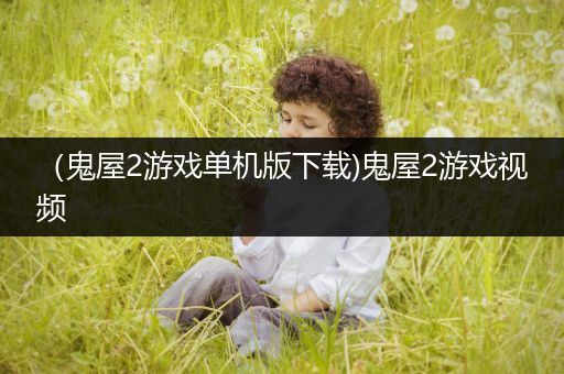 （鬼屋2游戏单机版下载)鬼屋2游戏视频