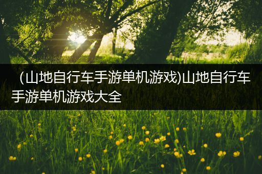 （山地自行车手游单机游戏)山地自行车手游单机游戏大全