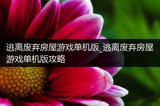 逃离废弃房屋游戏单机版_逃离废弃房屋游戏单机版攻略