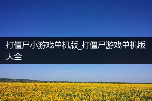 打僵尸小游戏单机版_打僵尸游戏单机版大全