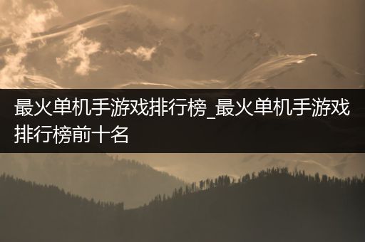 最火单机手游戏排行榜_最火单机手游戏排行榜前十名