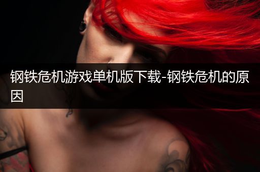 钢铁危机游戏单机版下载-钢铁危机的原因