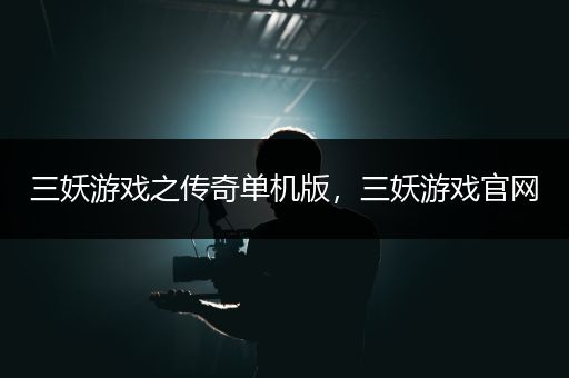 三妖游戏之传奇单机版，三妖游戏官网