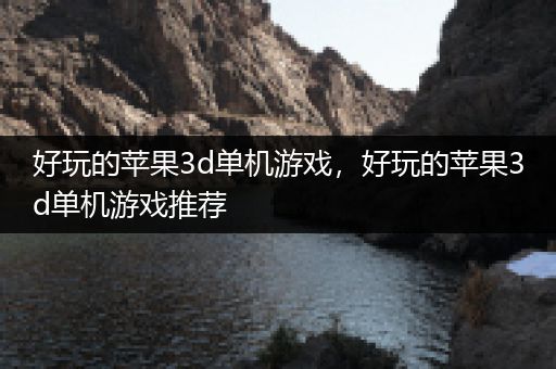 好玩的苹果3d单机游戏，好玩的苹果3d单机游戏推荐