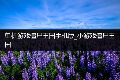 单机游戏僵尸王国手机版_小游戏僵尸王国