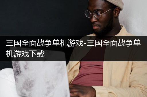三国全面战争单机游戏-三国全面战争单机游戏下载