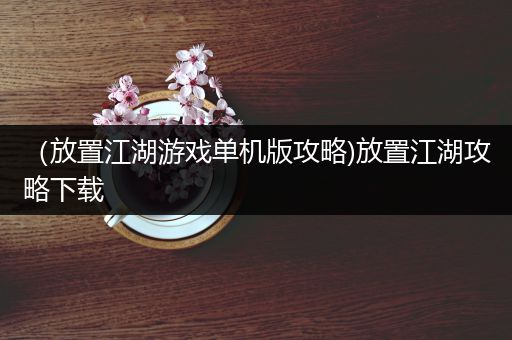 （放置江湖游戏单机版攻略)放置江湖攻略下载