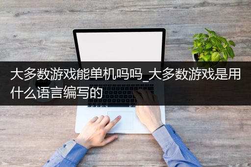 大多数游戏能单机吗吗_大多数游戏是用什么语言编写的