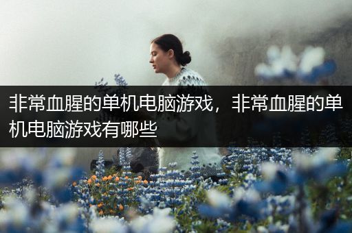 非常血腥的单机电脑游戏，非常血腥的单机电脑游戏有哪些