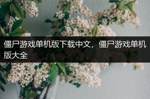 僵尸游戏单机版下载中文，僵尸游戏单机版大全