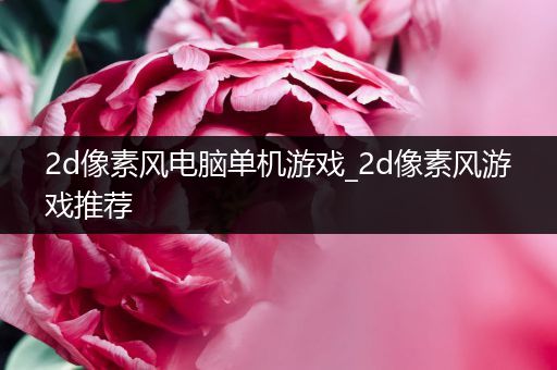 2d像素风电脑单机游戏_2d像素风游戏推荐