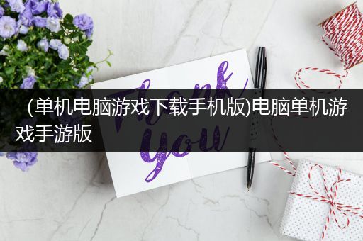 （单机电脑游戏下载手机版)电脑单机游戏手游版