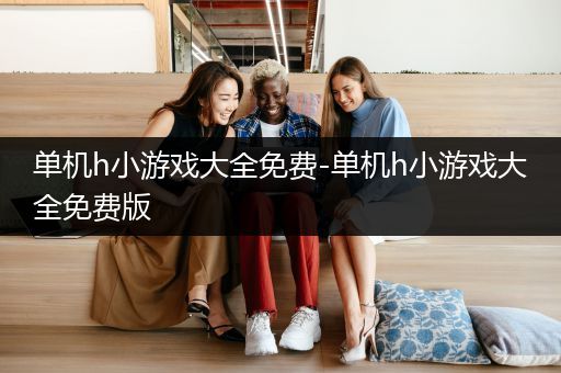 单机h小游戏大全免费-单机h小游戏大全免费版