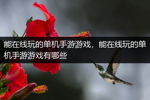 能在线玩的单机手游游戏，能在线玩的单机手游游戏有哪些