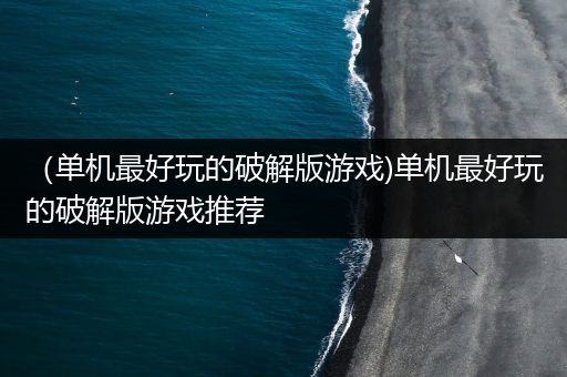 （单机最好玩的破解版游戏)单机最好玩的破解版游戏推荐