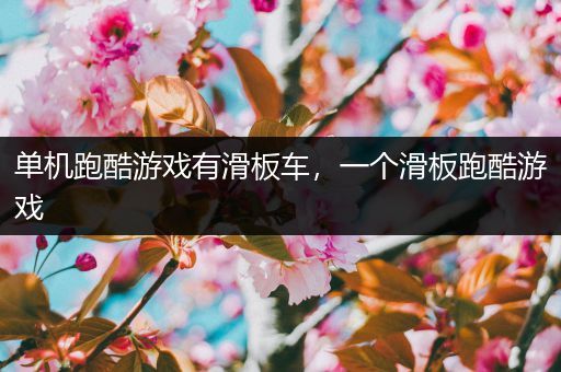 单机跑酷游戏有滑板车，一个滑板跑酷游戏