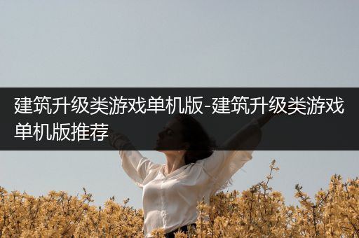 建筑升级类游戏单机版-建筑升级类游戏单机版推荐