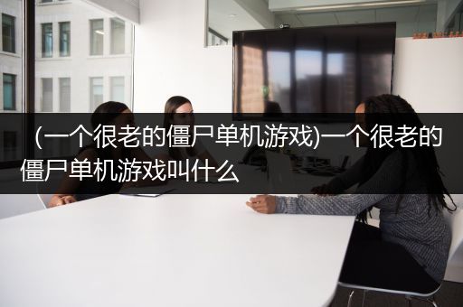 （一个很老的僵尸单机游戏)一个很老的僵尸单机游戏叫什么