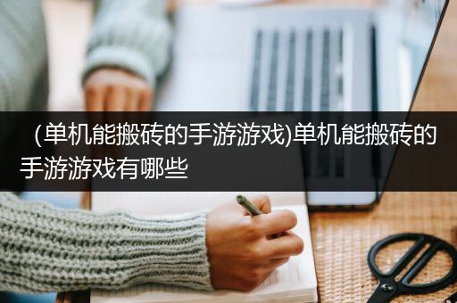 （单机能搬砖的手游游戏)单机能搬砖的手游游戏有哪些