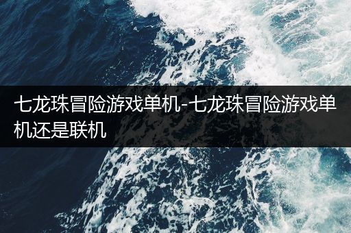 七龙珠冒险游戏单机-七龙珠冒险游戏单机还是联机