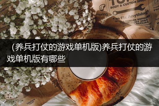 （养兵打仗的游戏单机版)养兵打仗的游戏单机版有哪些