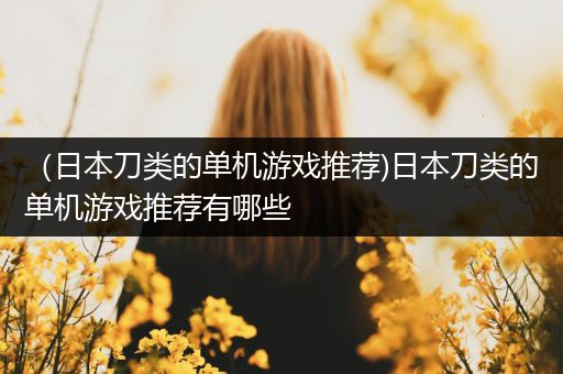 （日本刀类的单机游戏推荐)日本刀类的单机游戏推荐有哪些