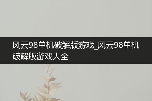 风云98单机破解版游戏_风云98单机破解版游戏大全