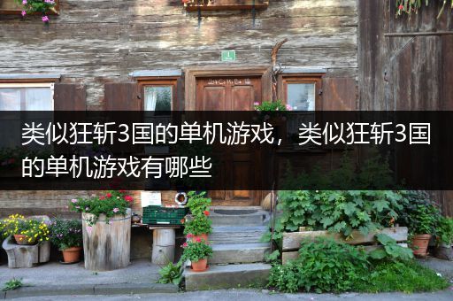 类似狂斩3国的单机游戏，类似狂斩3国的单机游戏有哪些