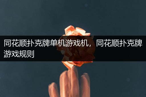 同花顺扑克牌单机游戏机，同花顺扑克牌游戏规则