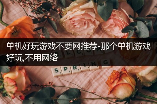 单机好玩游戏不要网推荐-那个单机游戏好玩,不用网络