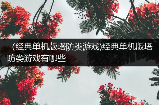 （经典单机版塔防类游戏)经典单机版塔防类游戏有哪些