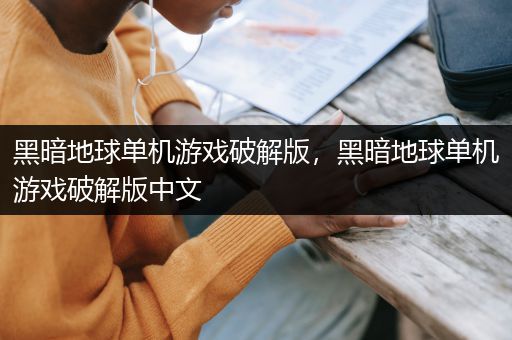黑暗地球单机游戏破解版，黑暗地球单机游戏破解版中文