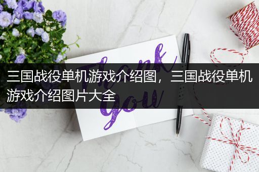 三国战役单机游戏介绍图，三国战役单机游戏介绍图片大全