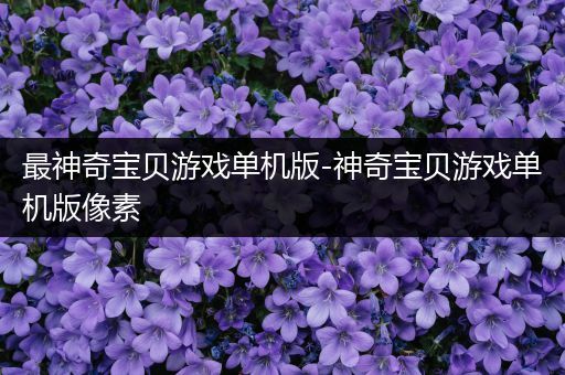 最神奇宝贝游戏单机版-神奇宝贝游戏单机版像素