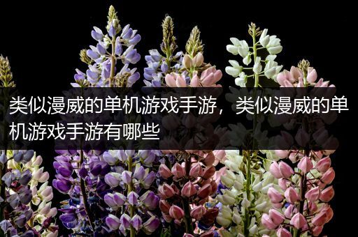 类似漫威的单机游戏手游，类似漫威的单机游戏手游有哪些