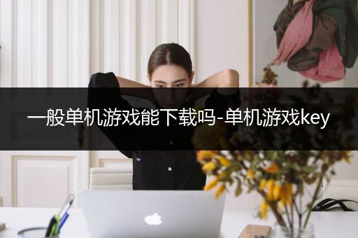 一般单机游戏能下载吗-单机游戏key