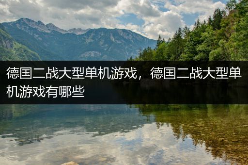 德国二战大型单机游戏，德国二战大型单机游戏有哪些