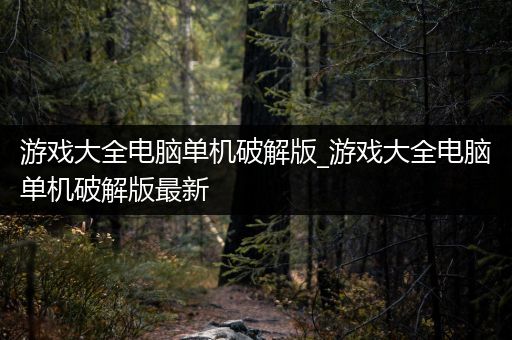 游戏大全电脑单机破解版_游戏大全电脑单机破解版最新