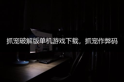 抓宠破解版单机游戏下载，抓宠作弊码