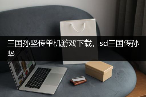 三国孙坚传单机游戏下载，sd三国传孙坚
