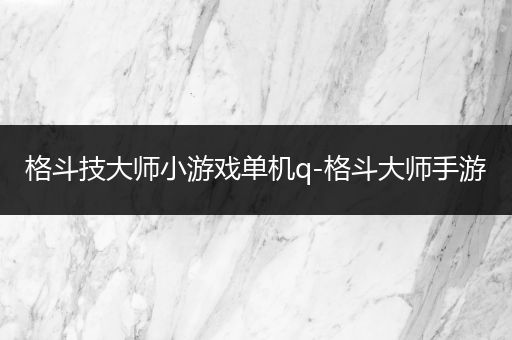 格斗技大师小游戏单机q-格斗大师手游
