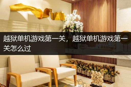 越狱单机游戏第一关，越狱单机游戏第一关怎么过