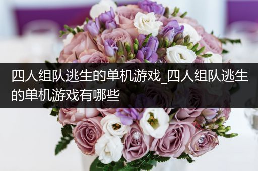 四人组队逃生的单机游戏_四人组队逃生的单机游戏有哪些