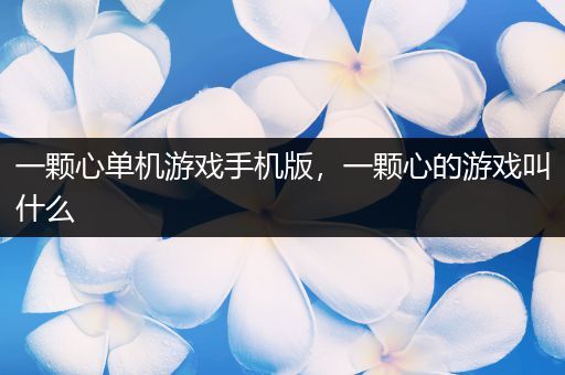 一颗心单机游戏手机版，一颗心的游戏叫什么