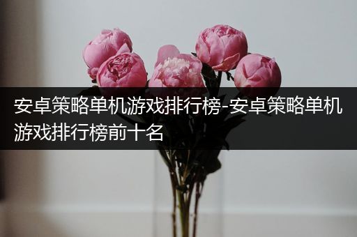 安卓策略单机游戏排行榜-安卓策略单机游戏排行榜前十名