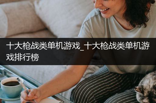 十大枪战类单机游戏_十大枪战类单机游戏排行榜