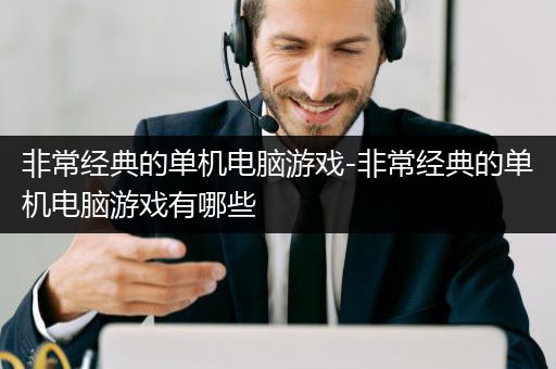 非常经典的单机电脑游戏-非常经典的单机电脑游戏有哪些